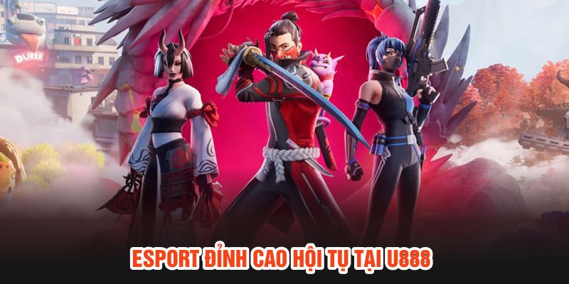 Esport đỉnh cao hội tụ tại U888
