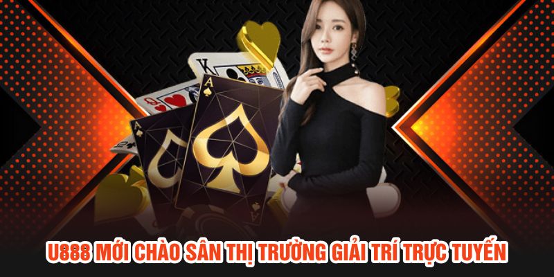 U888 mới chào sân thị trường giải trí trực tuyến